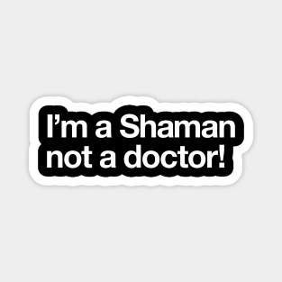 I'm a Shaman not a doctor Magnet