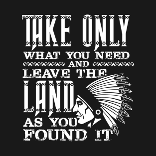 Take only what you need and leave the land at you found it T-Shirt