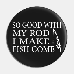 SO GOOD WITH MY ROD I MAKE FISH COME Funny Quote Design Pin