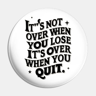 It's not over when you lose it's over when you quit Pin