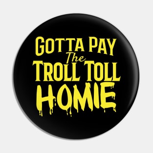 Gotta Pay the Troll Toll Homie Pin