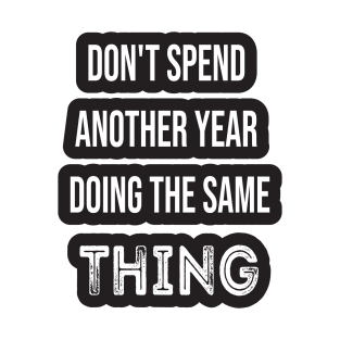 Don't Spend Another Year Doing The Same THING T-Shirt