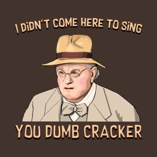 I didn't come here to sing, ya dumb cracker! T-Shirt