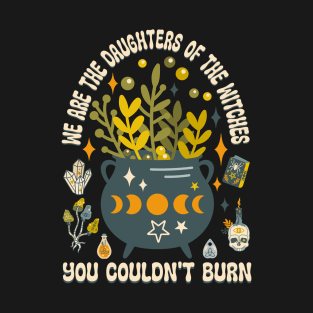 We are the daughters of the witches they couldn't burn T-Shirt