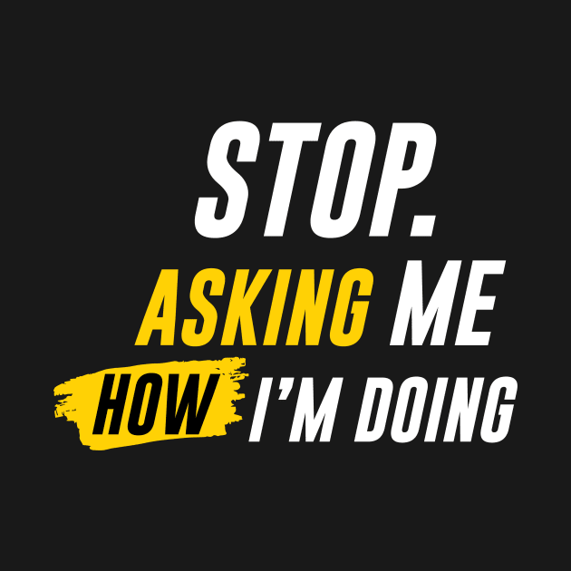 "STOP ASKING" How I'm Doing by pibstudio. 