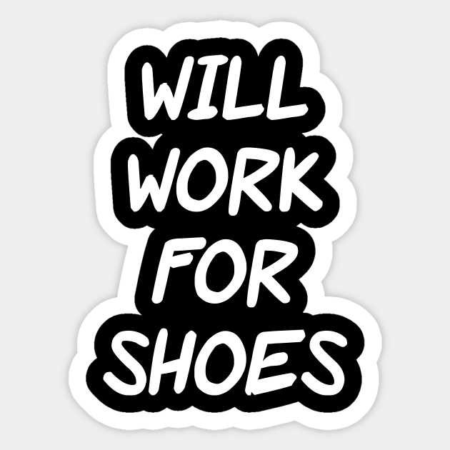 Will Work For Shoes - Will Work For Shoes - Sticker | TeePublic