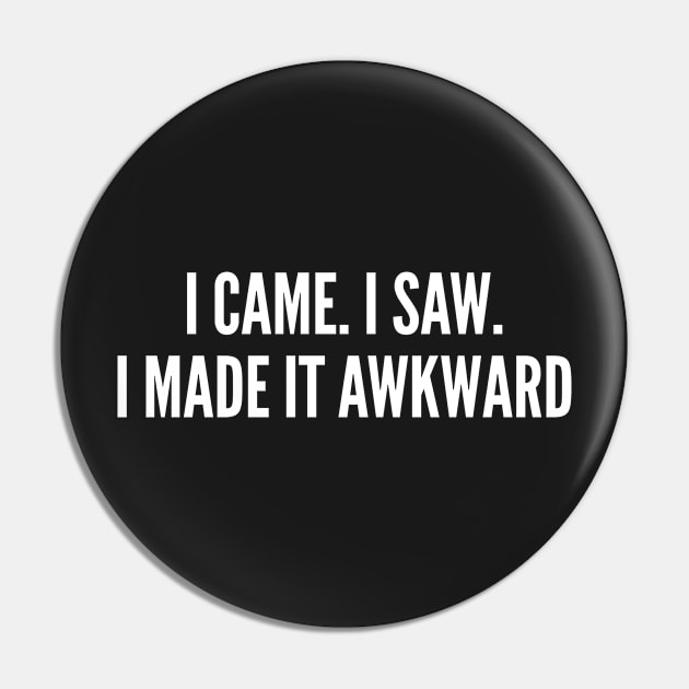 I Came. I Saw. I made It Awkward - Funny Introvert Humor Statement Pin by sillyslogans