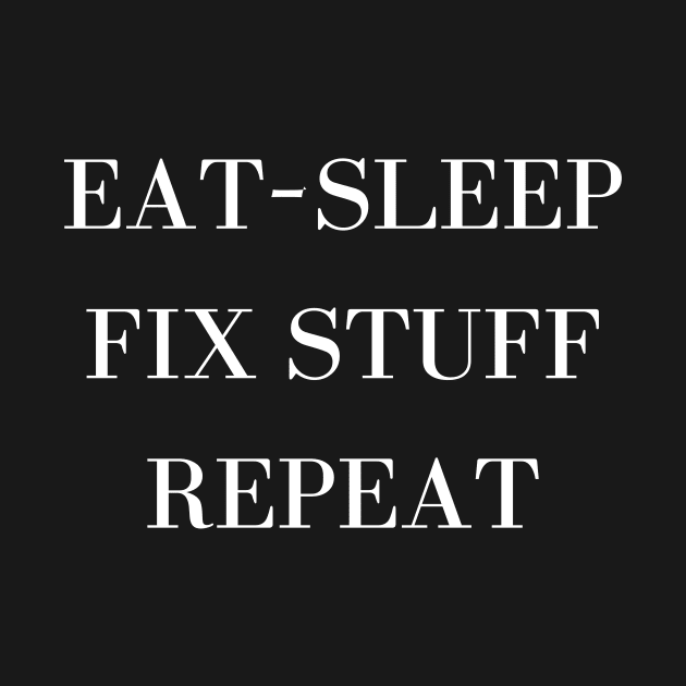 Eat Sleep Fix Stuff Repeat by Word and Saying