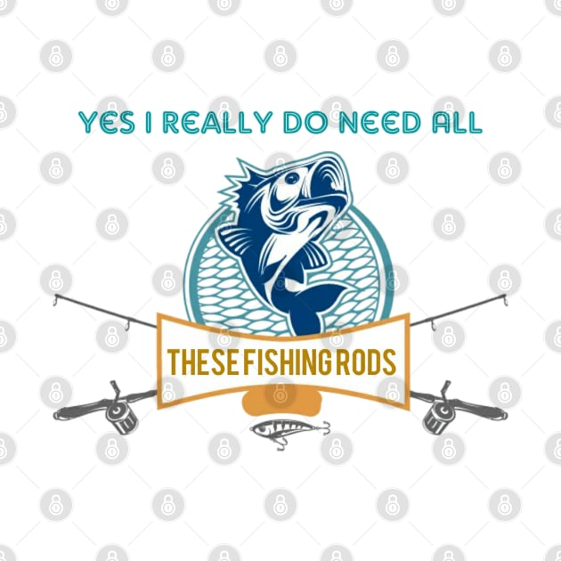 Yes I do Really Need All These Fishing Rods Funny T-shirt For Fishing Lovers. by Maron's Tee