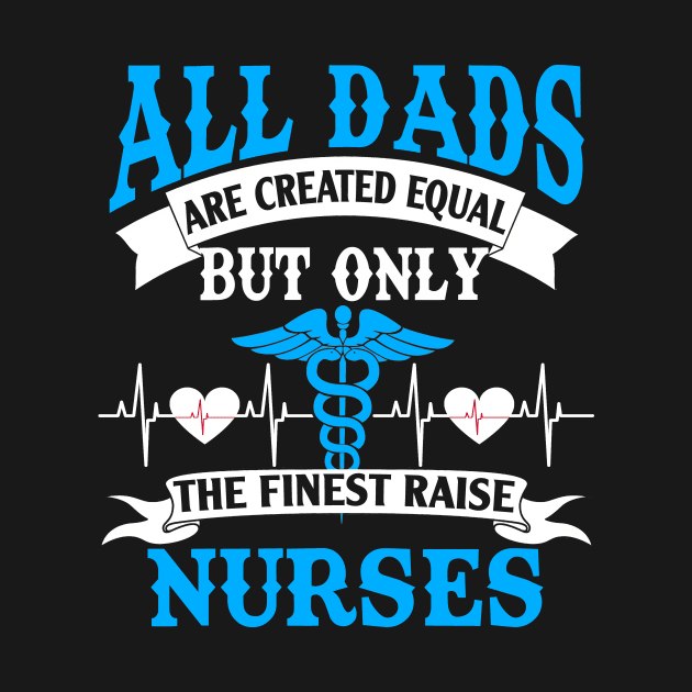 All Dads Are Created Equal But Only The Finest Raise Nurses by webster