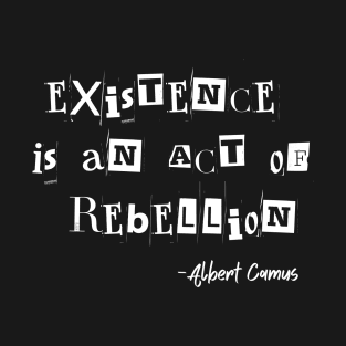 Existence Is An Act Of Rebellion Albert Camus Quote Existentialism T-Shirt