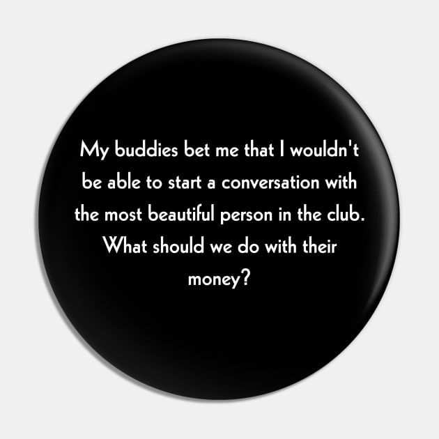 My buddies bet me that I wouldn't be able to start a conversation with the most beautiful person in the club. What should we do with their money? Pin by Todayshop