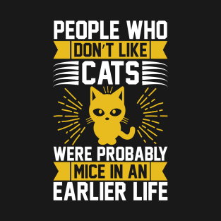 People Who Don t Like Cats Were Probably Mice In An Earlier Life T Shirt For Women Men T-Shirt