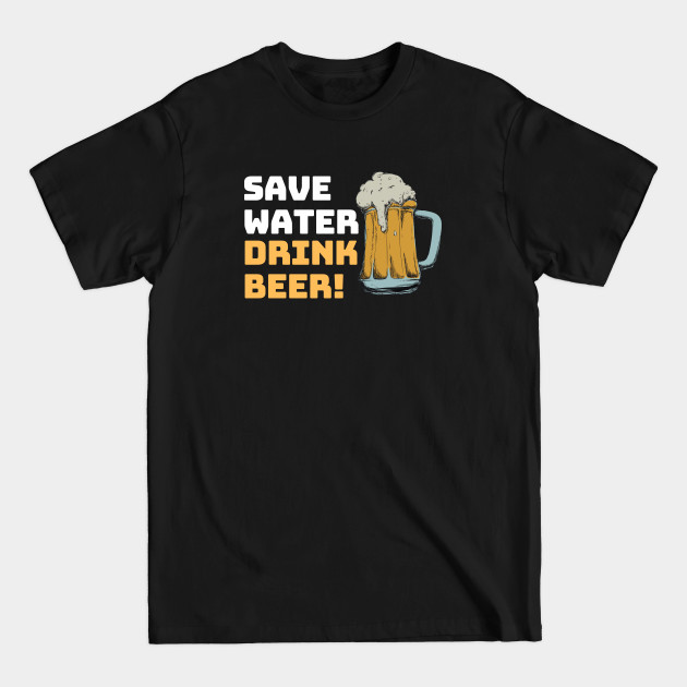 Discover SAVE WATER... DRINK BEER! - Save Water Drink Beer - T-Shirt