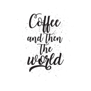 Coffee and then The World T-Shirt