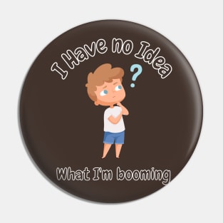 I have no idea what i'm booming Graphic Pin