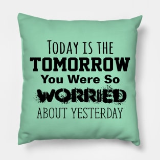 Today is the Tomorrow You Were So Worried About Yesterday Pillow