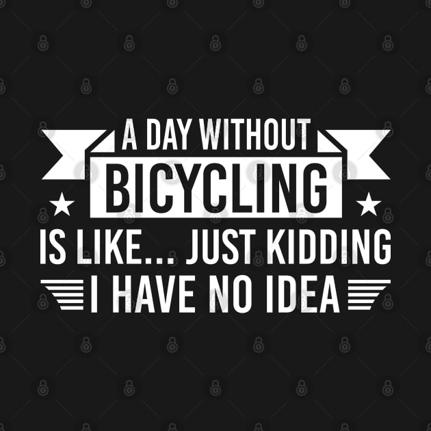 A Day Without Bicycling Is Like Just Kidding I Have No Idea, Humor Bicycling Gift by Justbeperfect