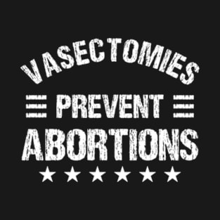 Funny Feminist Vasectomies Prevent Abortions T-Shirt