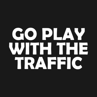 GO PLAY WITH THE TRAFFIC T-Shirt