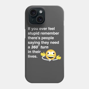 If you ever feel stupid remember there's people saying they need a 360° turn in their lives. Phone Case