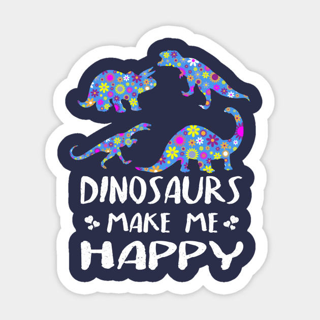 Dinosaurs Make Me Happy Cute Floral Gift Ideas Dinosaur Sticker Teepublic