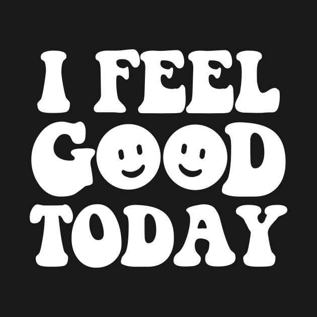 I feel good today - white text by NotesNwords