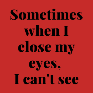 Sometimes When I close My Eyes, I Can't See T-Shirt