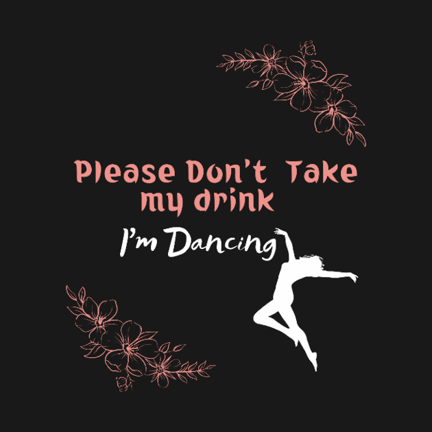 Please Don't Take my drink I'm Dancing by houdasagna