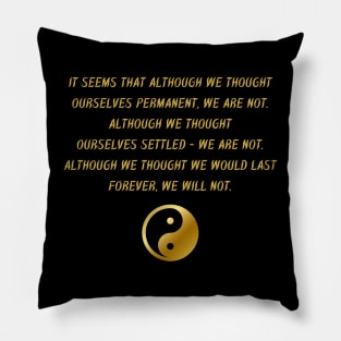 It Seems That Although We Thought Ourselves Permanent, We Are Not. Although We Thought Ourselves Settled - We Are Not. Although We Thought We Would Last Forever, We Will Not. Pillow