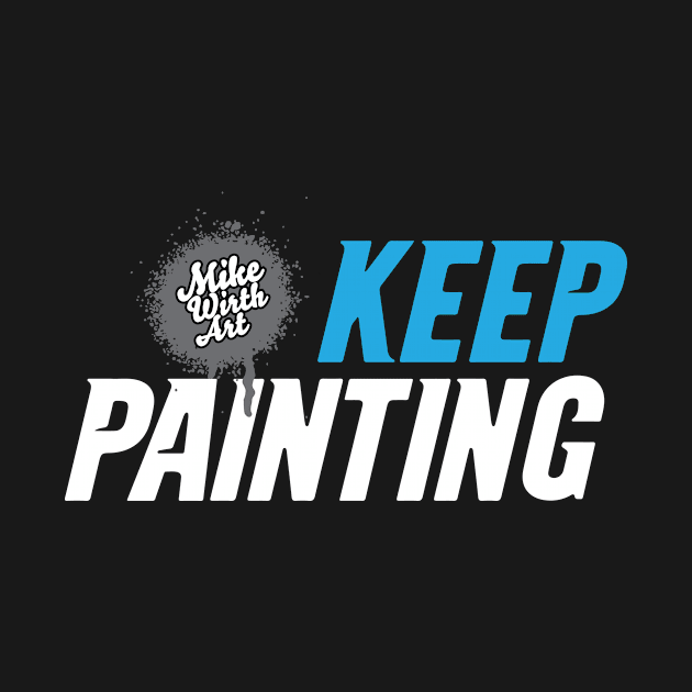 Keep Painting! by Mikewirthart