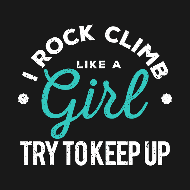 I Rock Climb Like A Girl Try to Keep Up by GuiltlessGoods