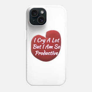 I Cry a Lot but I am so Productive. Phone Case