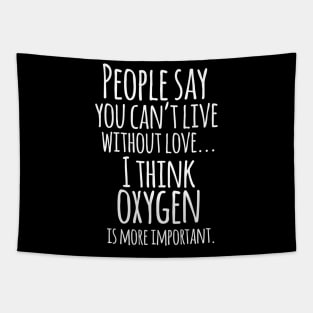 People Say You Cant Live Without Love ... I Think Oxygen Is More Important - Funny Humor Quotes Tapestry