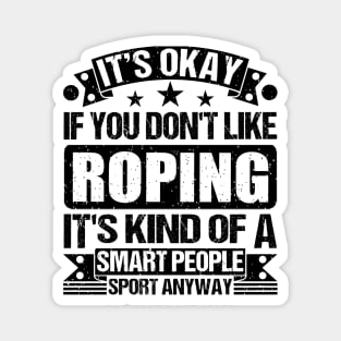 It's Okay If You Don't Like Roping It's Kind Of A Smart People Sports Anyway Roping Lover Magnet