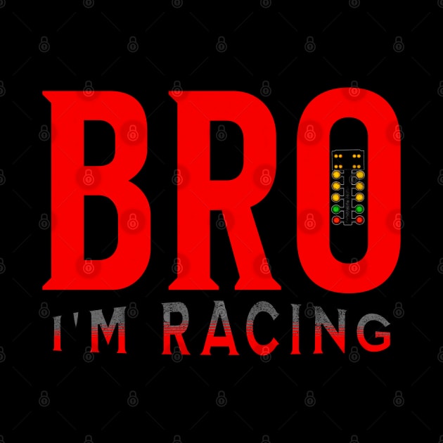 Bro I'm Racing Funny Drag Racing by Carantined Chao$