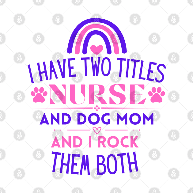 I Have Two Titles Nurse and Dog Mom and I Rock Them Both - Funny Nurse by KAVA-X