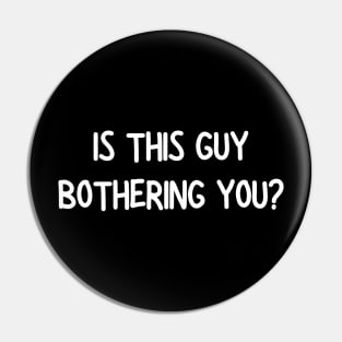 is this guy bothering you Pin