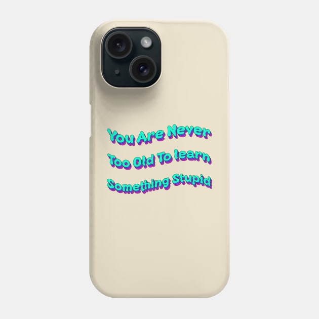 You Are Never Too Old To Learn Something Stupid Phone Case by groovypopart