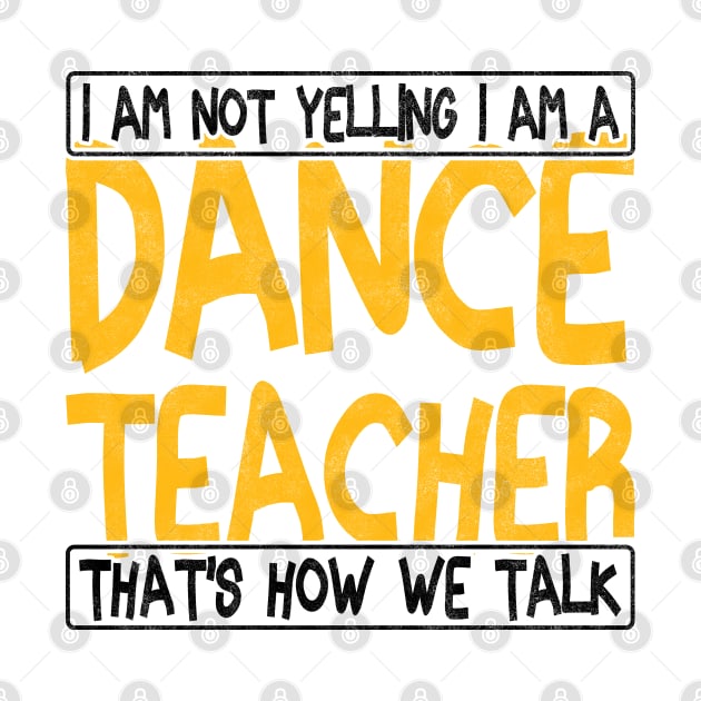 i am not yelling i am a dance teacher that's how we talk by BenTee