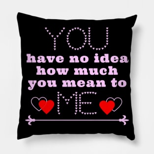 You have no idea how much you mean to me Pillow