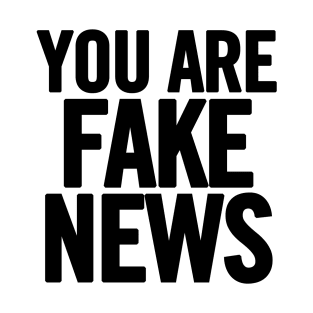 You Are Fake News T-Shirt