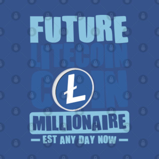 Discover Future Millionaire, Future LITECOIN Coin Millionaire - Est any day now - Future Millionaire - T-Shirt