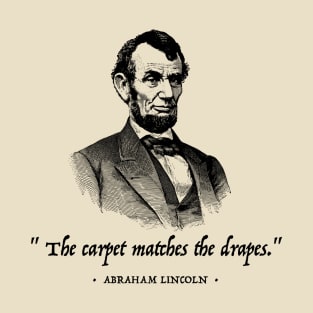 Abraham Lincoln - The Carpet Matches the Drapes (Black text) T-Shirt