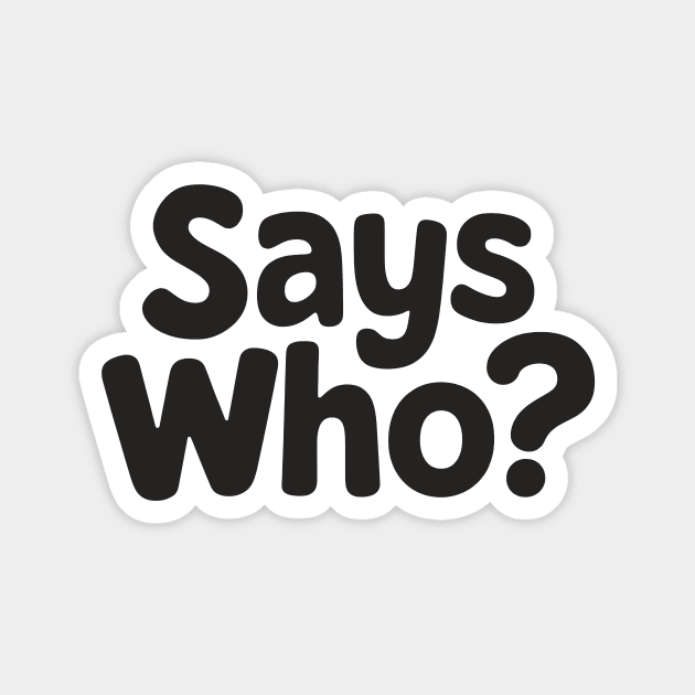 Says Who? Magnet by CreativeSage