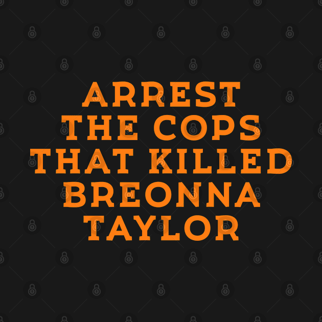 Arrest the cops that killed breonna taylor by Crazy Shirts For All