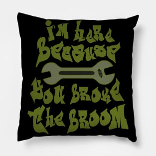 I`m here because you broke the broom Pillow