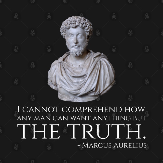 Marcus Aurelius quote - I cannot comprehend how any man can want anything but the truth. by Styr Designs