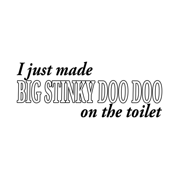 I JUST MADE BIG STINKY DOO DOO ON THE TOILET by TextGraphicsUSA