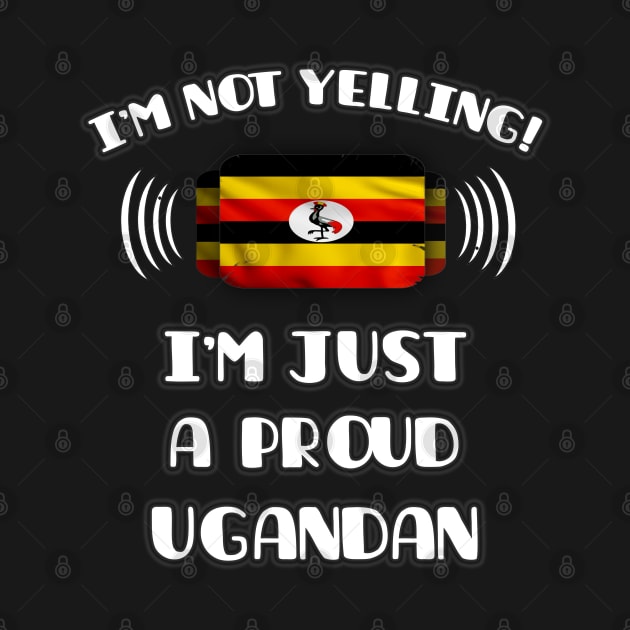 I'm Not Yelling I'm A Proud Ugandan - Gift for Ugandan With Roots From Uganda by Country Flags